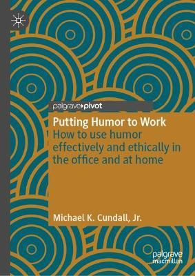 Putting Humor to Work: How to use humor effectively and ethically in the office and at home - Michael K. Cundall, Jr. - cover