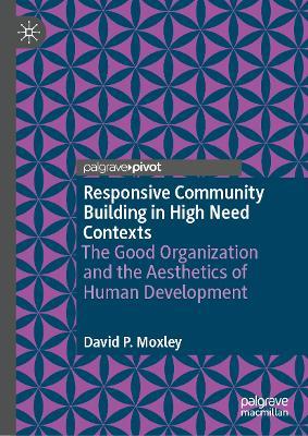 Responsive Community Building in High Need Contexts: The Good Organization and the Aesthetics of Human Development - David P. Moxley - cover