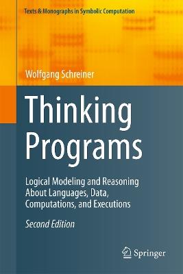 Thinking Programs: Logical Modeling and Reasoning About Languages, Data, Computations, and Executions - Wolfgang Schreiner - cover