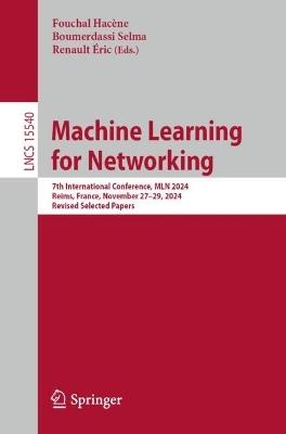Machine Learning for Networking: 7th International Conference, MLN 2024, Reims, France, November 27–29, 2024, Revised Selected Papers - cover