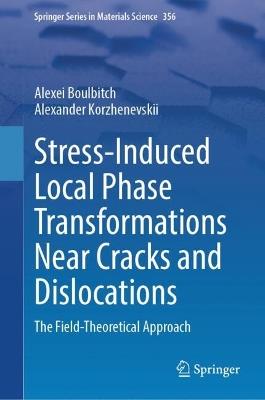 Stress-Induced Local Phase Transformations Near Cracks and Dislocations: The Field-Theoretical Approach - Alexei Boulbitch,Alexander Korzhenevskii - cover