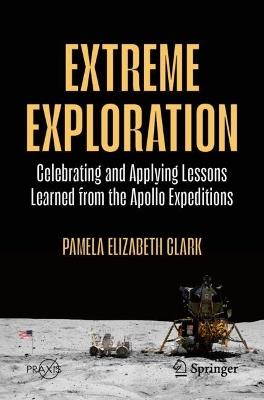 Extreme Exploration: Celebrating And Applying Lessons Learned From The Apollo Expeditions - Pamela Elizabeth Clark - cover