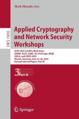 Applied Cryptography and Network Security Workshops: ACNS 2025 Satellite Workshops: AIHWS, AIoTS, QSHC, SCI, PrivCrypt, SPIQE, SiMLA, and CIMSS 2025, Munich, Germany, June 23–26, 2025, Revised Selected Papers, Part III - cover