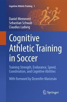 Cognitive Athletic Training in Soccer: Training Strength, Endurance, Speed, Coordination, and Cognitive Abilities - Daniel Memmert,Sebastian Schwab,Claudius Ludwig - cover