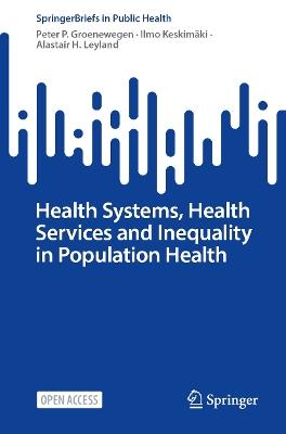 Health Systems, Health Services and Inequality in Population Health - Peter P. Groenewegen,Ilmo Keskimäki,Alastair H. Leyland - cover