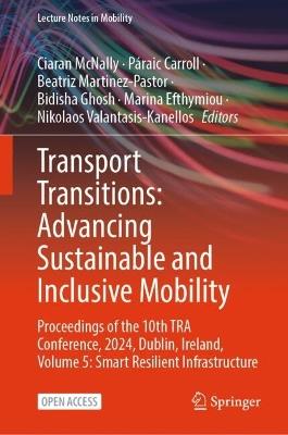 Transport Transitions: Advancing Sustainable and Inclusive Mobility: Proceedings of the 10th TRA Conference, 2024, Dublin, Ireland, Volume 5: Smart Resilient Infrastructure - cover