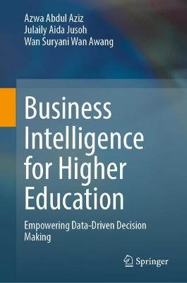 Business Intelligence for Higher Education: Empowering Data-Driven Decision Making - Azwa Abdul Aziz,Julaily Aida Jusoh,Wan Suryani Wan Awang - cover