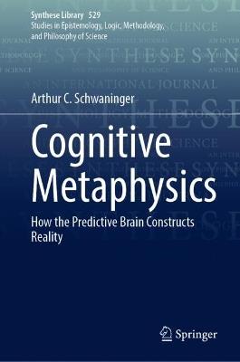 Cognitive Metaphysics: How the Predictive Brain Constructs Reality - Arthur C. Schwaninger - cover