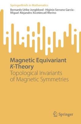 Magnetic Equivariant K-Theory: Topological Invariants of Magnetic Symmetries - Bernardo Uribe Jongbloed,Higinio Serrano Garcia,Miguel Alejandro Xicoténcatl Merino - cover