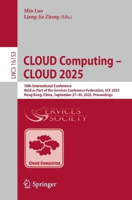 CLOUD Computing – CLOUD 2025: 18th International Conference, Held as Part of the Services Conference Federation, SCF 2025, Hong Kong, China, September 27–30, 2025, Proceedings - cover