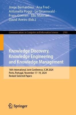 Knowledge Discovery, Knowledge Engineering and Knowledge Management: 16th International Joint Conference, IC3K 2024, Porto, Portugal, November 17–19, 2024, Revised Selected Papers - cover