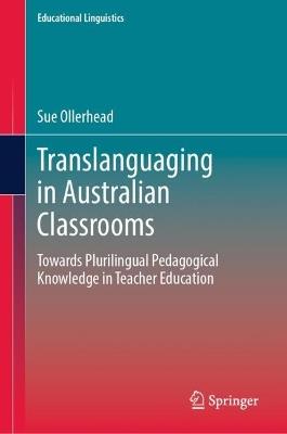 Translanguaging in Australian Classrooms: Towards Plurilingual Pedagogical Knowledge in Teacher Education - Sue Ollerhead - cover