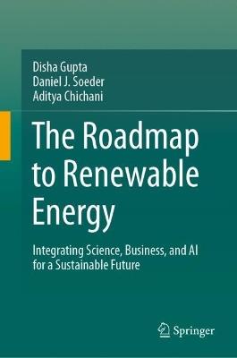 The Roadmap to Renewable Energy: Integrating Science, Business, and AI for a Sustainable Future - Disha Gupta,Daniel J. Soeder,Aditya Chichani - cover