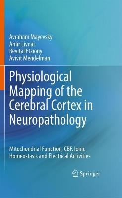Physiological Mapping of the Cerebral Cortex in Neuropathology: Mitochondrial Function, CBF, Ionic Homeostasis and Electrical Activities - Avraham Mayevsky,Amir Livnat,Revital Etziony - cover