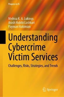 Understanding Cybercrime Victim Services: Challenges, Risks, Strategies, and Trends - Melissa K. A. Lukings,Arash Habibi Lashkari,Payman Hakimian - cover