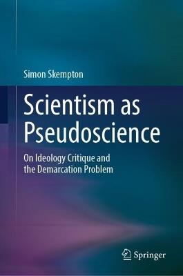 Scientism as Pseudoscience: On Ideology Critique and the Demarcation Problem - Simon Skempton - cover