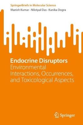 Endocrine Disruptors: Environmental Interactions, Occurrences, and Toxicological Aspects - Manish Kumar,Nilotpal Das,Kanika Dogra - cover