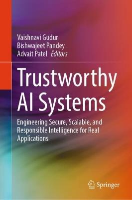 Trustworthy AI Systems: Engineering Secure, Scalable, and Responsible Intelligence for Real Applications - cover