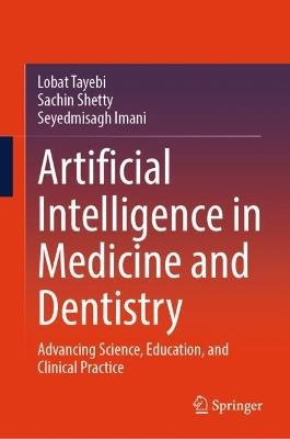 Artificial Intelligence in Medicine and Dentistry: Advancing Science, Education, and Clinical Practice - Lobat Tayebi,Sachin Shetty,Seyedmisagh Imani - cover