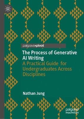 The Process of Generative AI Writing: A Practical Guide for Undergraduates Across Disciplines - Nathan Jung - cover