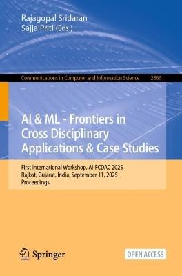 AI & ML - Frontiers in Cross Disciplinary Applications & Case Studies: First International Workshop, AI-FCDAC 2025, Rajkot, Gujarat, India, September 11, 2025, Proceedings - cover