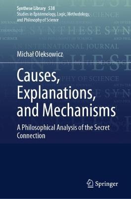 Causes, Explanations, and Mechanisms: A Philosophical Analysis of the Secret Connection - Michał Oleksowicz - cover