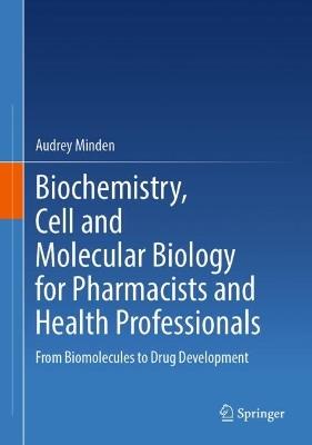 Biochemistry, Cell and Molecular Biology for Pharmacists and Health Professionals: From Biomolecules to Drug Development - Audrey Minden - cover