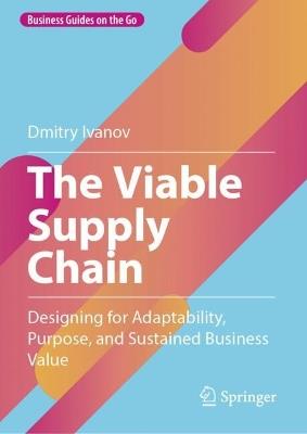 The Viable Supply Chain: Designing for Adaptability, Purpose, and Sustained Business Value - Dmitry Ivanov - cover