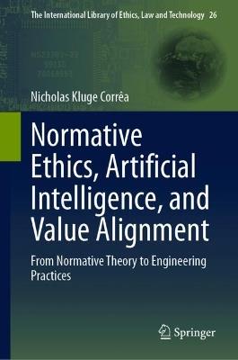 Normative Ethics, Artificial Intelligence, and Value Alignment: From Normative Theory to Engineering Practices - Nicholas Kluge Corrêa - cover