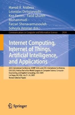 Internet Computing, Internet of Things, Artificial Intelligence, and Applications: 26th International Conference, ICOMP 2025, and 27th International Conference, ICAI 2025, Held as Part of the World Congress in Computer Science, Computer Engineering, and Applied Computing, CSCE 2025, Las Vegas, NV, USA, July 21-24, 2025, Revised Selected Papers - cover