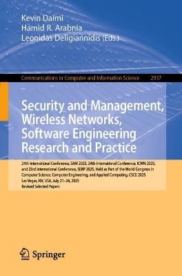 Security and Management, Wireless Networks, Software Engineering Research and Practice: 24th International Conference, SAM 2025, 24th International Conference, ICWN 2025, and 23rd International Conference, SERP 2025, Held as Part of the World Congress in Computer Science, Computer Engineering, and Applied Computing, CSCE 2025, Las Vegas, NV, USA, July 21-24, 2025, Revised Selected Papers - cover