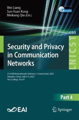 Security and Privacy in Communication Networks: 21st EAI International Conference, SecureComm 2025, Xiangtan, China, July 4–6, 2025, Proceedings, Part IV - cover