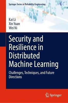 Security and Resilience in Distributed Machine Learning: Challenges, Techniques, and Future Directions - Kai Li,Xin Yuan,Wei Ni - cover