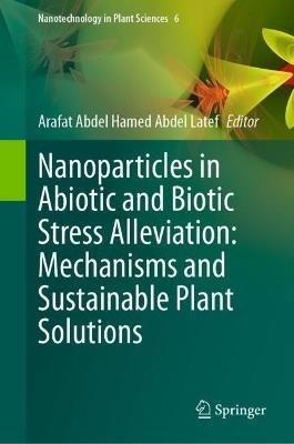 Nanoparticles in Abiotic and Biotic Stress Alleviation: Mechanisms and Sustainable Plant Solutions - cover