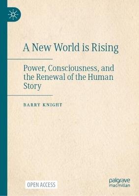 A New World is Rising: Power, Consciousness, and the Renewal of the Human Story - Barry Knight - cover