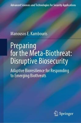Preparing for the Meta-Biothreat: Disruptive Biosecurity: Adaptive Bioresilience for Responding to Emerging Biothreats - Manousos E. Kambouris - cover