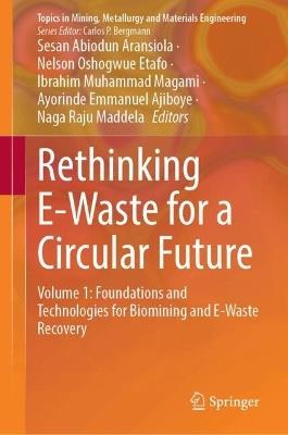 Rethinking E-Waste for a Circular Future: Volume 1: Foundations and Technologies for Biomining and E-Waste Recovery - cover