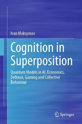 Cognition in Superposition: Quantum Models in AI, Economics, Defence, Gaming and Collective Behaviour - Ivan Maksymov - cover