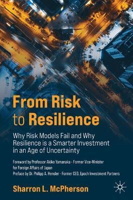 From Risk to Resilience: Why Risk Models Fail and Why Resilience is a Smarter Investment in an Age of Uncertainty - Sharron McPherson - cover