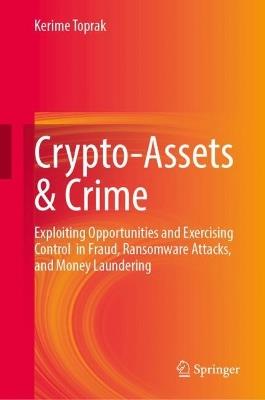 Crypto-Assets & Crime: Exploiting Opportunities and Exercising Control in Fraud, Ransomware Attacks, and Money Laundering - Kerime Toprak - cover
