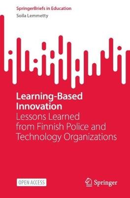Learning-Based Innovation: Lessons Learned from Finnish Police and Technology Organizations - Soila Lemmetty - cover