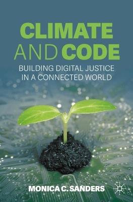 Climate and Code: Building Digital Justice in a Connected World - Monica C. Sanders - cover