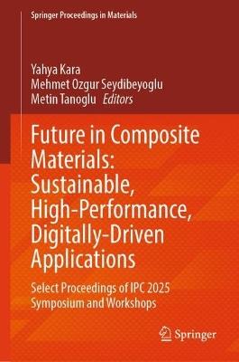 Future in Composite Materials: Sustainable, High-Performance, Digitally-Driven Applications: Select proceedings of IPC 2025 Symposium and Workshops - cover
