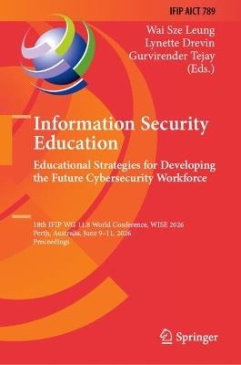 Information Security Education: Educational Strategies for Developing the Future Cybersecurity Workforce: 18th IFIP WG 11.8 World Conference, WISE 2026, Perth, Australia, June 9–11, 2026, Proceedings - cover