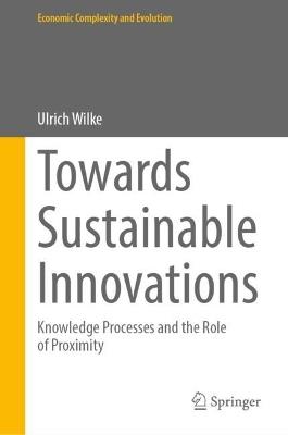 Towards Sustainable Innovations: Knowledge Processes and the Role of Proximity - Ulrich Wilke - cover