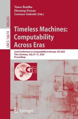 Timeless Machines: Computability Across Eras: 22nd Conference on Computability in Europe, CiE 2026, Trier, Germany, July 27–31, 2026, Proceedings - cover