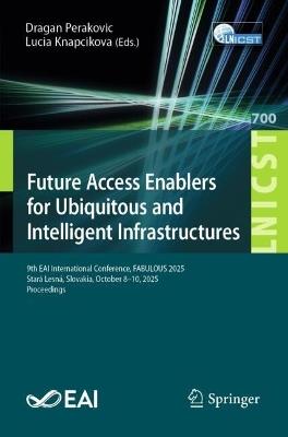 Future Access Enablers for Ubiquitous and Intelligent Infrastructures: 9th EAI International Conference, FABULOUS 2025, Stará Lesná, Slovakia, October 8–10, 2025, Proceedings - cover