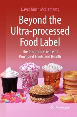 Beyond the Ultra-processed Food Label: The Complex Science of Processed Foods and Health - David Julian McClements - cover