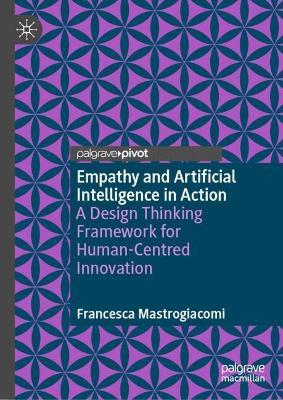 Empathy and Artificial Intelligence in Action: A Design Thinking Framework for Human-Centred Innovation - Francesca Mastrogiacomi - cover