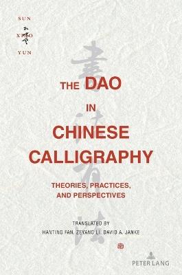 The Dao in Chinese Calligraphy: Theories, Practices, and Perspectives - Sun Xiaoyun - cover